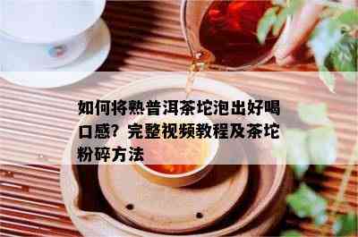 如何将熟普洱茶坨泡出好喝口感？完整视频教程及茶坨粉碎方法