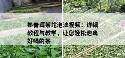 熟普洱茶坨泡法视频：详细教程与教学，让您轻松泡出好喝的茶