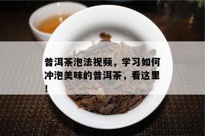 普洱茶泡法视频，学习如何冲泡美味的普洱茶，看这里！