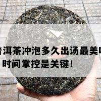 普洱茶冲泡多久出汤最美味？时间掌控是关键！