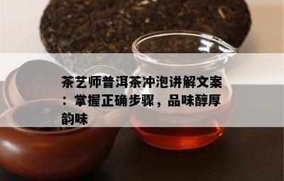 茶艺师普洱茶冲泡讲解文案：掌握正确步骤，品味醇厚韵味