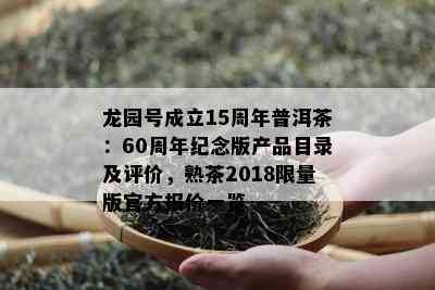 龙园号成立15周年普洱茶：60周年纪念版产品目录及评价，熟茶2018 *** 版官方报价一览