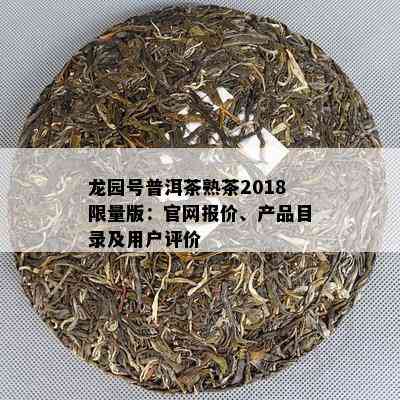 龙园号普洱茶熟茶2018 *** 版：官网报价、产品目录及用户评价