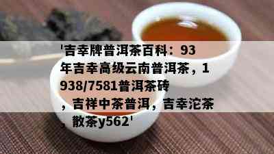 '吉幸牌普洱茶百科：93年吉幸高级云南普洱茶，1938/7581普洱茶砖，吉祥中茶普洱，吉幸沱茶，散茶y562'