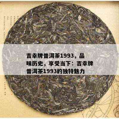 吉幸牌普洱茶1993，品味历史，享受当下：吉幸牌普洱茶1993的独特魅力