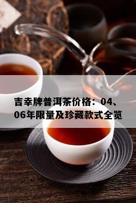 吉幸牌普洱茶价格：04、06年 *** 及珍藏款式全览