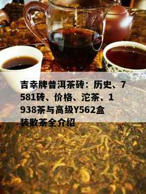 吉幸牌普洱茶砖：历史、7581砖、价格、沱茶、1938茶与高级Y562盒装散茶全介绍