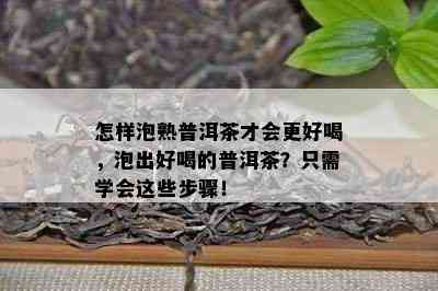 怎样泡熟普洱茶才会更好喝，泡出好喝的普洱茶？只需学会这些步骤！