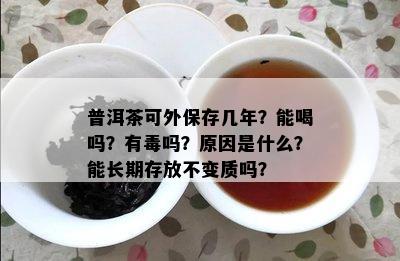 普洱茶可外保存几年？能喝吗？有吗？原因是什么？能长期存放不变质吗？