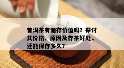 普洱茶有储存价值吗？探讨其价格、原因及存茶好处，还能保存多久？