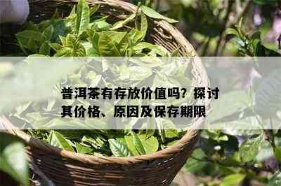 普洱茶有存放价值吗？探讨其价格、原因及保存期限