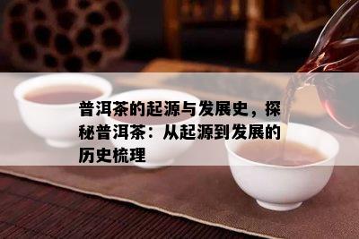 普洱茶的起源与发展史，探秘普洱茶：从起源到发展的历史梳理