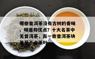 哪些普洱茶没有古树的香味、味道和优点？十大名茶中无普洱茶，而一些普洱茶块甚至不含茶叶