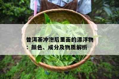 普洱茶冲泡后里面的漂浮物：颜色、成分及物质解析