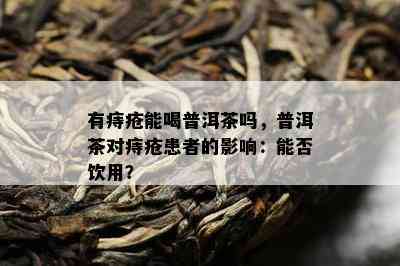 有痔疮能喝普洱茶吗，普洱茶对痔疮患者的影响：能否饮用？