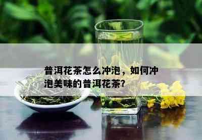 普洱花茶怎么冲泡，如何冲泡美味的普洱花茶？