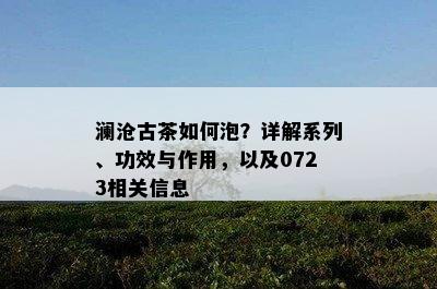 澜沧古茶如何泡？详解系列、功效与作用，以及0723相关信息