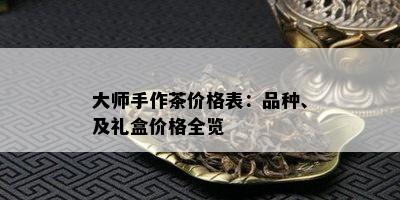 大师手作茶价格表：品种、及礼盒价格全览