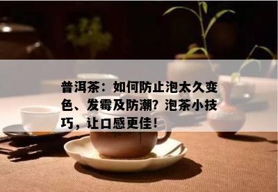 普洱茶：如何防止泡太久变色、发霉及防潮？泡茶小技巧，让口感更佳！