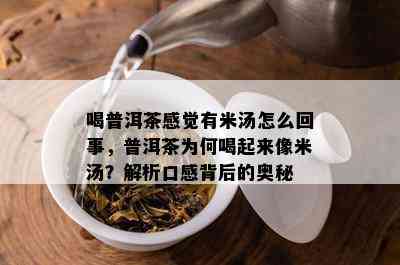 喝普洱茶感觉有米汤怎么回事，普洱茶为何喝起来像米汤？解析口感背后的奥秘