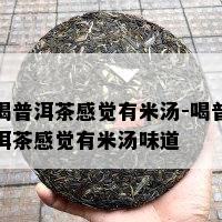 喝普洱茶感觉有米汤-喝普洱茶感觉有米汤味道