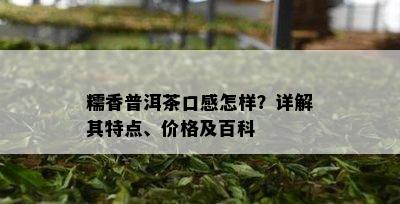 糯香普洱茶口感怎样？详解其特点、价格及百科