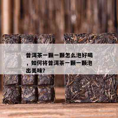 普洱茶一颗一颗怎么泡好喝，如何将普洱茶一颗一颗泡出美味？