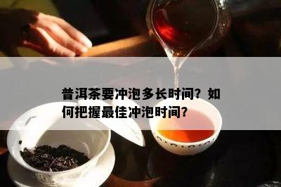 普洱茶要冲泡多长时间？如何把握更佳冲泡时间？