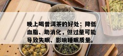 晚上喝普洱茶的好处：降低血脂、助消化，但过量可能导致失眠、影响睡眠质量。