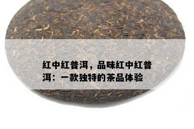 红中红普洱，品味红中红普洱：一款独特的茶品体验