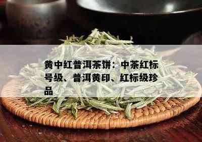 黄中红普洱茶饼：中茶红标号级、普洱黄印、红标级珍品