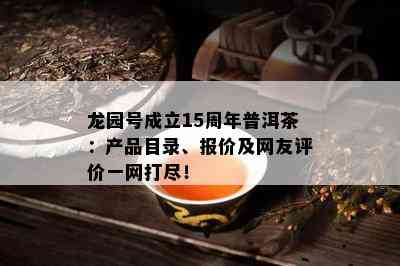 龙园号成立15周年普洱茶：产品目录、报价及网友评价一网打尽！