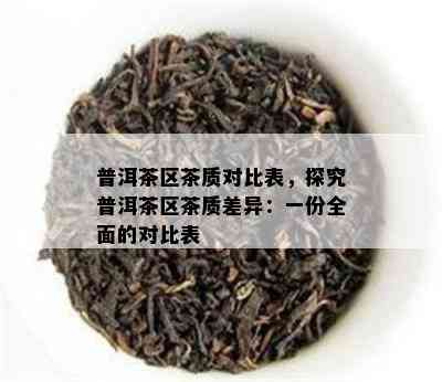 普洱茶区茶质对比表，探究普洱茶区茶质差异：一份全面的对比表