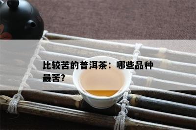 比较苦的普洱茶：哪些品种最苦？