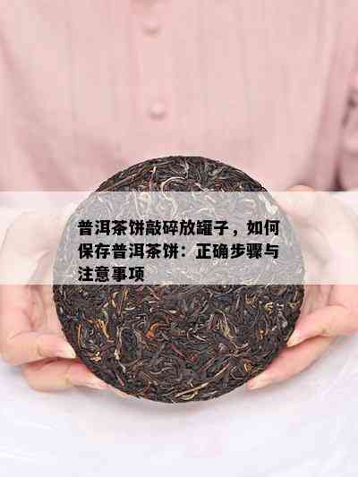 普洱茶饼敲碎放罐子，如何保存普洱茶饼：正确步骤与注意事项