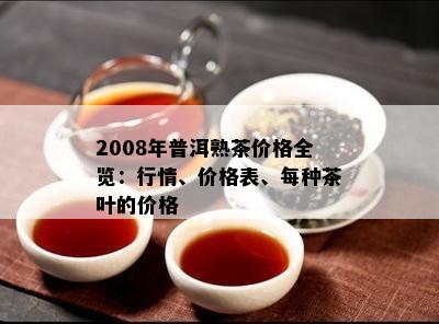 2008年普洱熟茶价格全览：行情、价格表、每种茶叶的价格