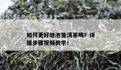 如何更好地泡普洱茶喝？详细步骤视频教学！