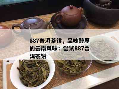 887普洱茶饼，品味醇厚的云南风味：尝试887普洱茶饼