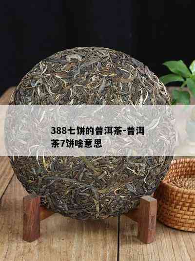 388七饼的普洱茶-普洱茶7饼啥意思