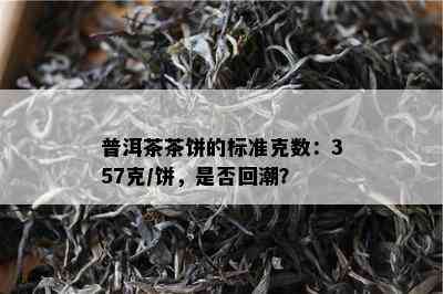 普洱茶茶饼的标准克数：357克/饼，是否回潮？