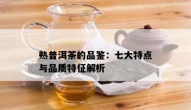 熟普洱茶的品鉴：七大特点与品质特征解析