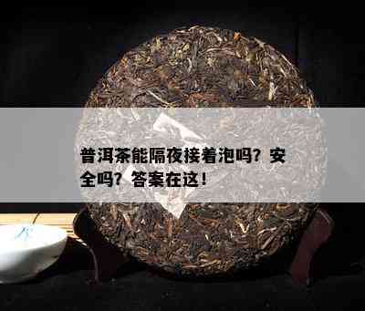 普洱茶能隔夜接着泡吗？安全吗？答案在这！