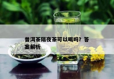 普洱茶隔夜茶可以喝吗？答案解析