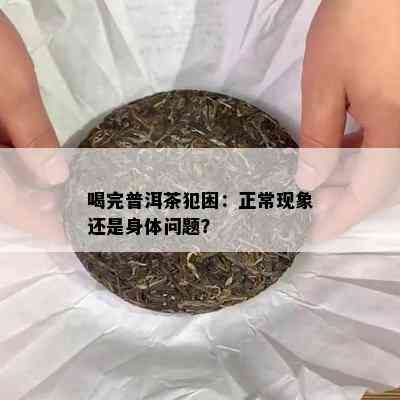 喝完普洱茶犯困：正常现象还是身体问题？