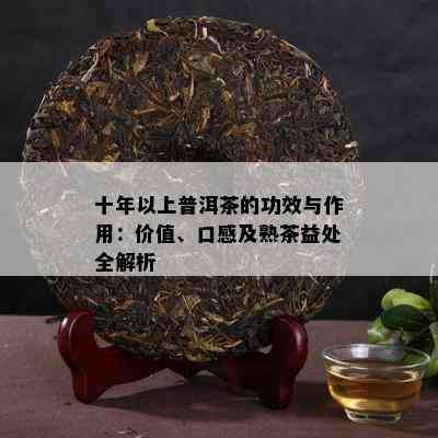 十年以上普洱茶的功效与作用：价值、口感及熟茶益处全解析