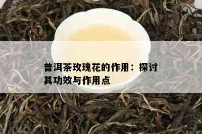 普洱茶玫瑰花的作用：探讨其功效与作用点