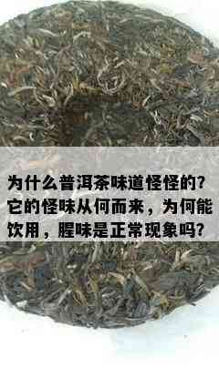 为什么普洱茶味道怪怪的？它的怪味从何而来，为何能饮用，腥味是正常现象吗？