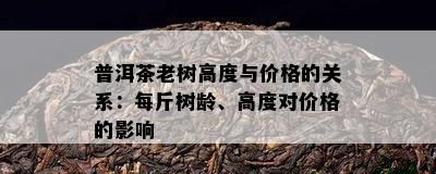 普洱茶老树高度与价格的关系：每斤树龄、高度对价格的影响