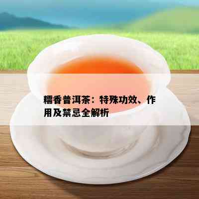 糯香普洱茶：特殊功效、作用及禁忌全解析