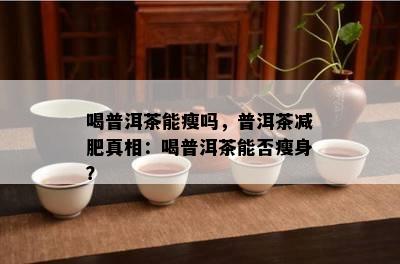 喝普洱茶能瘦吗，普洱茶减肥真相：喝普洱茶能否瘦身？